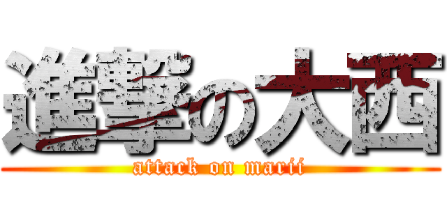 進撃の大西 (attack on marii)