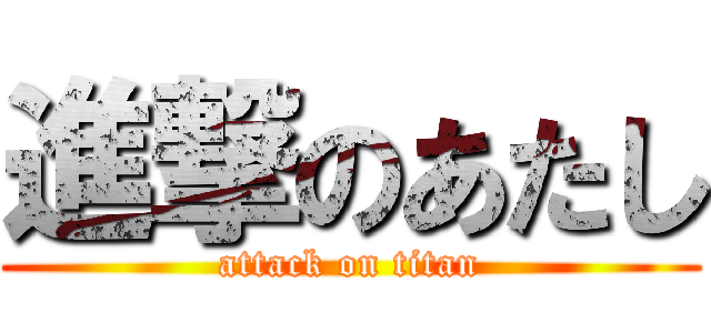 進撃のあたし (attack on titan)