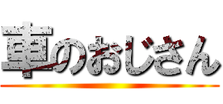 車のおじさん ()