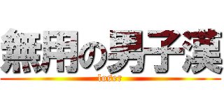 無用の男子漢 (loser)
