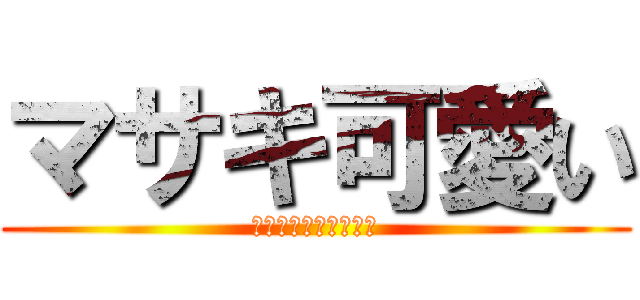 マサキ可愛い (Ｍｓａｋｉ　ｃｕｔｅ)