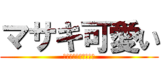 マサキ可愛い (Ｍｓａｋｉ　ｃｕｔｅ)