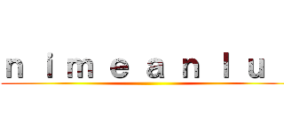 ｎ ｉ ｍ ｅ ａ ｎ ｌ ｕ ｂ ()