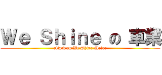 Ｗｅ Ｓｈｉｎｅ の 車業 (attack on We Shine Motor)