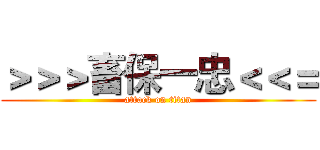 ＞＞＞畜保一忠＜＜＝ (attack on titan)