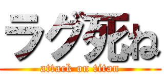 ラグ死ね (attack on titan)