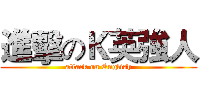 進擊のＫ英強人 (attack on English)