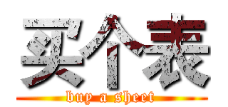 买个表 (buy a sheet)