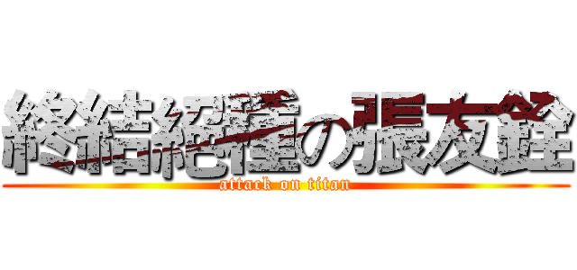 終結絕種の張友銓 (attack on titan)