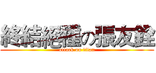 終結絕種の張友銓 (attack on titan)