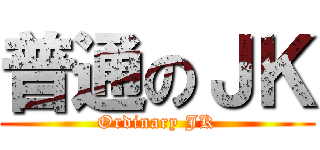 普通のＪＫ (Ordinary JK)