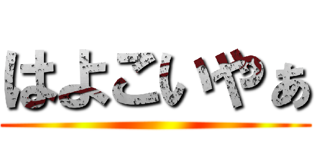 はよこいやぁ ()