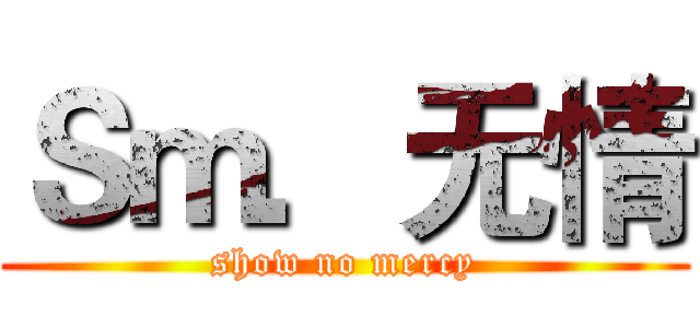 Ｓｍ．无情 (show no mercy)