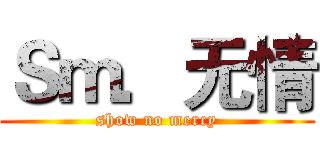 Ｓｍ．无情 (show no mercy)