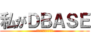 私がＤＢＡＳＥ (Ｉ　ａｍ　ＤＢＡＳＥ)