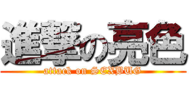 進撃の亮色 (attack on SEXBUG)
