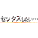 セックスしたい… (attack on sex)