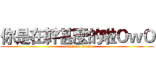 你是在幹甚麼的啦ＯｗＯ (attack on titan)