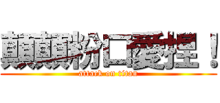 顛顛粉口愛捏！ (attack on titan)