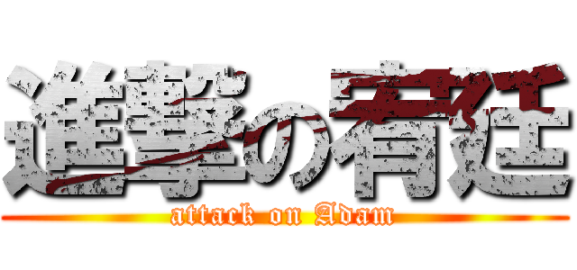 進撃の宥廷 (attack on Adam)