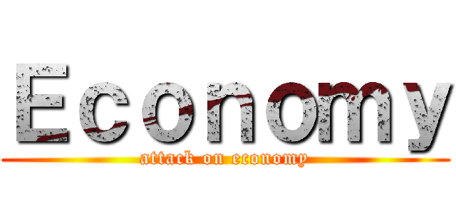 Ｅｃｏｎｏｍｙ (attack on economy)