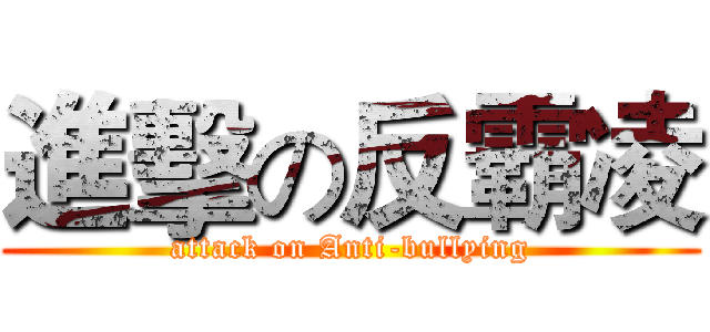 進擊の反霸凌 (attack on Anti-bullying)