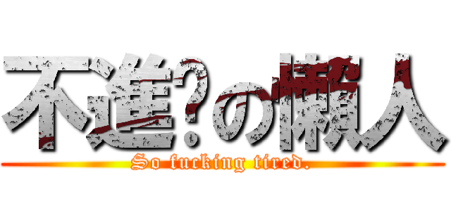 不進擊の懶人 (So fucking tired.)