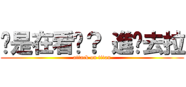 你是在看尛？ 進擊去拉 (attack on titan)