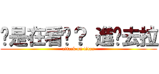 你是在看尛？ 進擊去拉 (attack on titan)