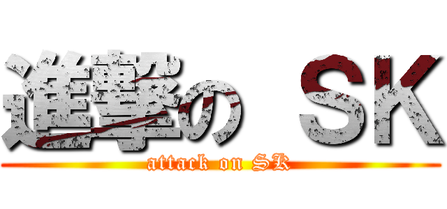 進撃の ＳＫ (attack on SK)