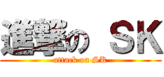 進撃の ＳＫ (attack on SK)