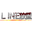 ＬＩＮＥ放置 (勉強？なにそれおいしいの？)