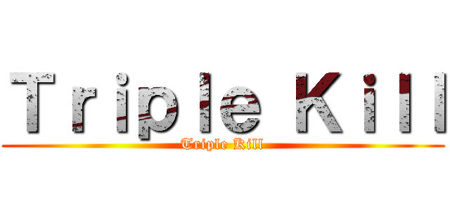 Ｔｒｉｐｌｅ Ｋｉｌｌ (Triple Kill)