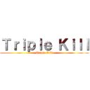 Ｔｒｉｐｌｅ Ｋｉｌｌ (Triple Kill)