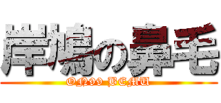 岸鳩の鼻毛 (ON99 BEMU)