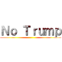 Ｎｏ Ｔｒｕｍｐ ()