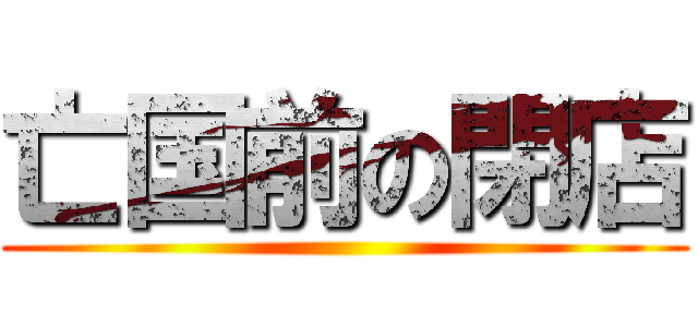 亡国前の閉店 ()