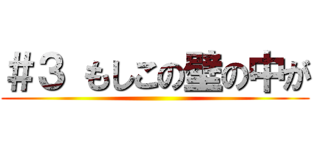 ＃３ もしこの壁の中が ()