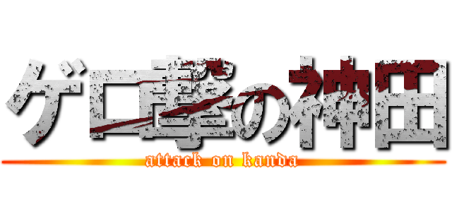 ゲロ撃の神田 (attack on kanda)