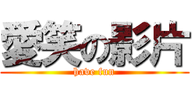 愛笑の影片 (have fun)