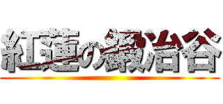 紅蓮の鍛冶谷 ()