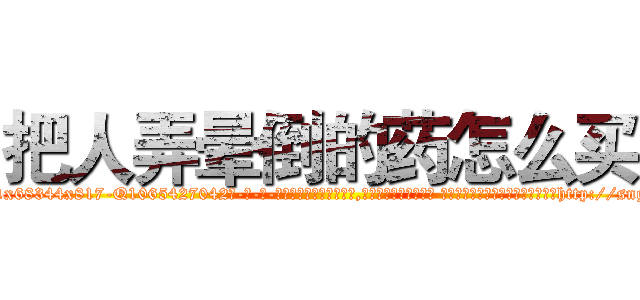 把人弄晕倒的药怎么买 (把人弄晕倒的药怎么买【电-话151x68344x817-Q1065427042元-吉-药-业】我们做的是长期生意,靠的是老客户长期支持 把人弄晕倒的药怎么买在发表了一篇http://sngk.net/c3wjJK

参考消息网我们做的是长期生意,靠的是老客户长期支持也许我们早该意识到，就连鲍勃·霍斯金斯（金球奖戏剧类电影男主角 
)