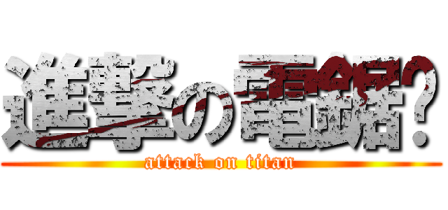進撃の電鋸幫 (attack on titan)