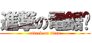 進撃の電鋸幫 (attack on titan)