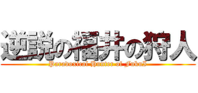 逆説の福井の狩人 (Paradoxical Hunter of FukuI)