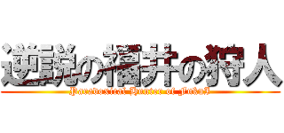 逆説の福井の狩人 (Paradoxical Hunter of FukuI)
