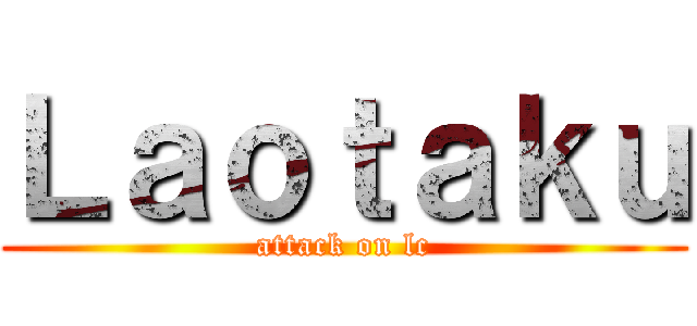 Ｌａｏｔａｋｕ (attack on lc)