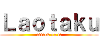 Ｌａｏｔａｋｕ (attack on lc)