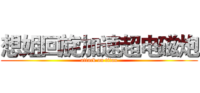 想姐回旋加速超电磁炮 (attack on titan)