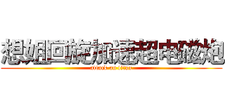 想姐回旋加速超电磁炮 (attack on titan)